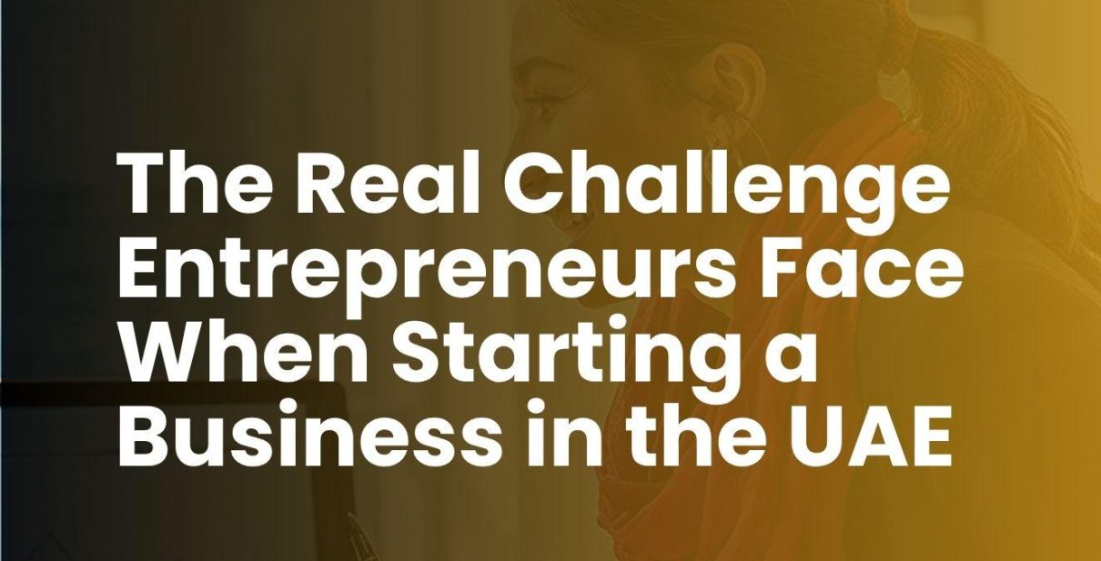The Real Challenge Entrepreneurs Face When Starting a Business in the UAE