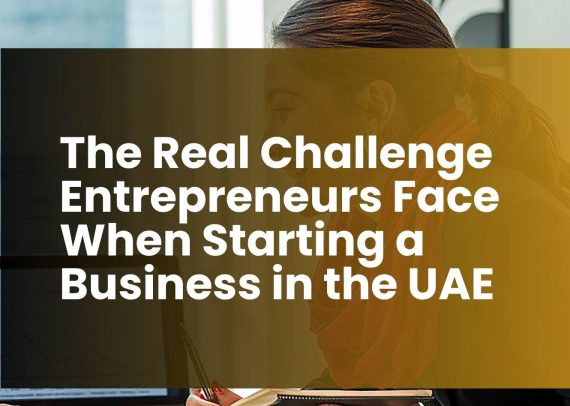 The Real Challenge Entrepreneurs Face When Starting a Business in the UAE