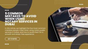 5 Common Mistakes to Avoid When Using Notary Services in Dubai